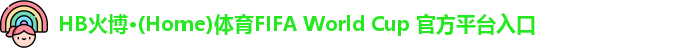 HB火博·(Home)体育FIFA World Cup 官方平台入口